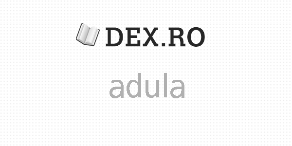 Dex adula, adula, definiţie adula, dex.ro