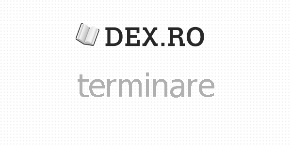 Dex terminare, terminare, definiţie terminare, dex.ro